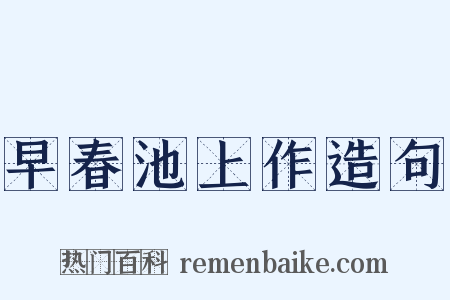 早春池上作造句是什么意思的图片